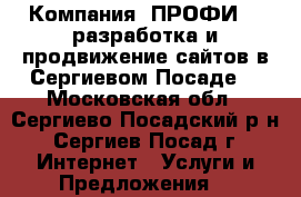 Компания “ПРОФИ“ - разработка и продвижение сайтов в Сергиевом Посаде. - Московская обл., Сергиево-Посадский р-н, Сергиев Посад г. Интернет » Услуги и Предложения   